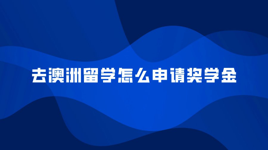 去澳洲留学怎么申请奖学金