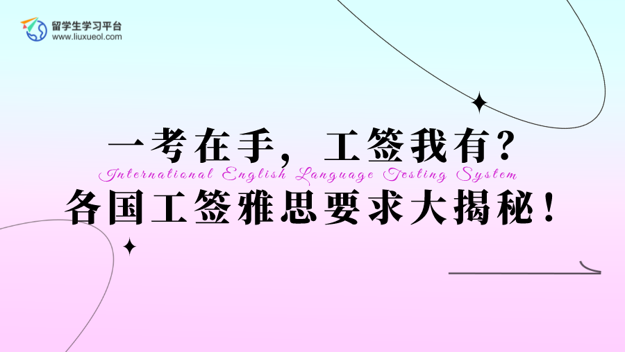 一考在手，工签我有？各国工签雅思要求大揭秘！