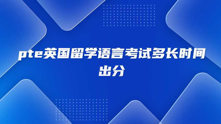 pte英国留学语言考试多长时间出分