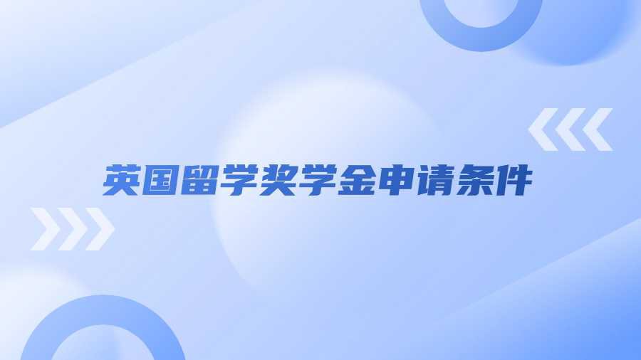 英国留学奖学金申请条件