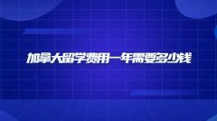 加拿大留学费用一年需要多少钱