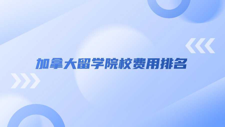 加拿大留学院校费用排名