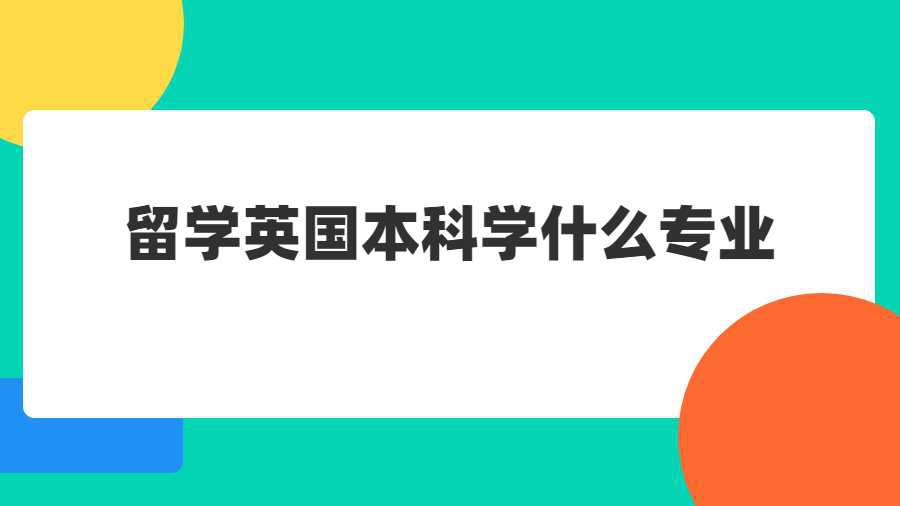 留学英国本科学什么专业