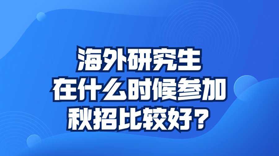 海外研究生在什么时候参加秋招比较好?