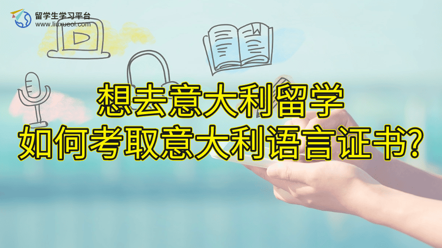想去意大利留学，如何考取意大利语言证书?