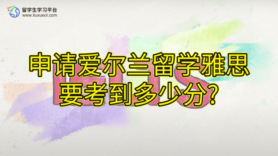申请爱尔兰留学雅思要考到多少分?