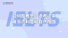 如何在雅思口语考试中展示流利度和自然性？