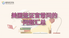 美国签证官常问的问题汇总，助你快速获得学生签证