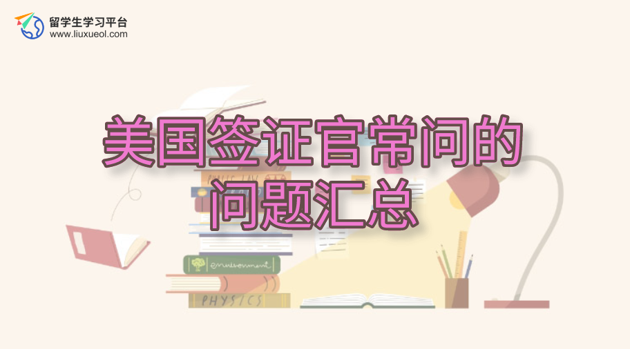 美国签证官常问的问题汇总，助你快速获得学生签证