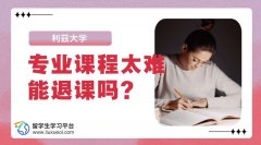利兹大学专业课程太难没法学，能退课吗?